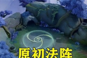 《王者荣耀原初法阵解析》（原初法阵作用与使用规则详解）