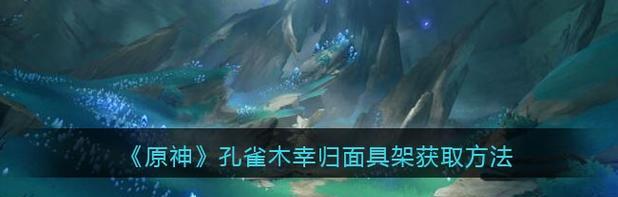 《原神花里散面具重新获得方法一览》（探索花里散迷题解开珍贵面具的秘密）  第2张