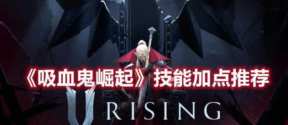 《吸血鬼崛起》游戏技能加点攻略(打造强大吸血鬼角色) 第2张 《吸血鬼崛起》游戏技能加点攻略(打造强大吸血鬼角色) 第2张